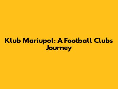 Klub Mariupol: A Football Club's Journey