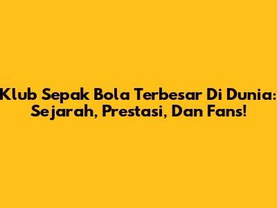 Klub Sepak Bola Terbesar Di Dunia: Sejarah, Prestasi, Dan Fans!