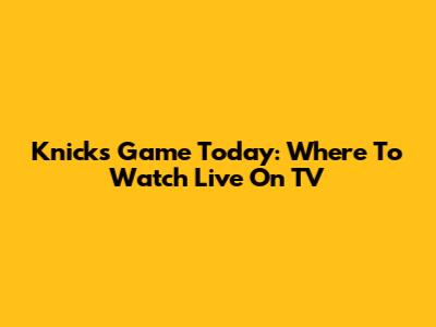 Knicks Game Today: Where To Watch Live On TV
