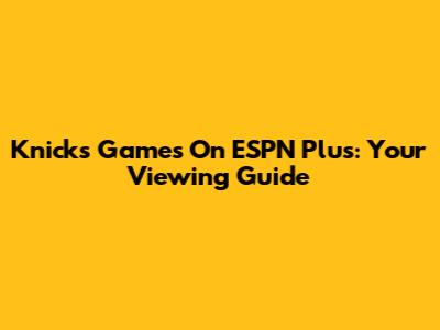 Knicks Games On ESPN Plus: Your Viewing Guide