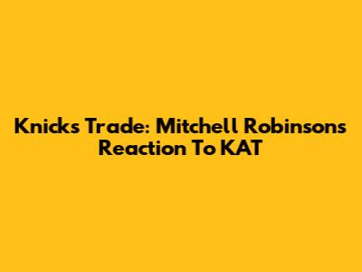 Knicks Trade: Mitchell Robinson's Reaction To KAT