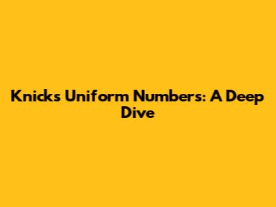 Knicks Uniform Numbers: A Deep Dive