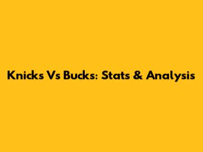 Knicks Vs Bucks: Stats & Analysis