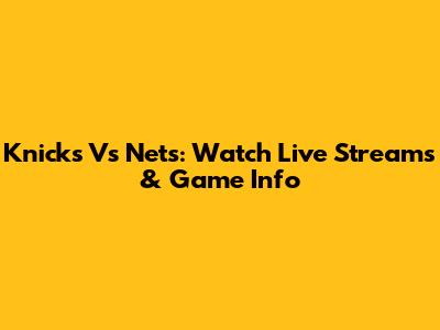 Knicks Vs Nets: Watch Live Streams & Game Info