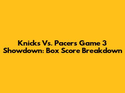 Knicks Vs. Pacers Game 3 Showdown: Box Score Breakdown