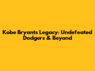 Kobe Bryant's Legacy: Undefeated Dodgers & Beyond