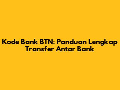 Kode Bank BTN: Panduan Lengkap Transfer Antar Bank