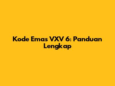 Kode Emas VXV 6: Panduan Lengkap