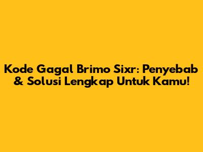 Kode Gagal Brimo Sixr: Penyebab & Solusi Lengkap Untuk Kamu!