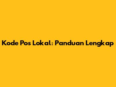 Kode Pos Lokal: Panduan Lengkap