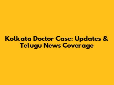 Kolkata Doctor Case: Updates & Telugu News Coverage