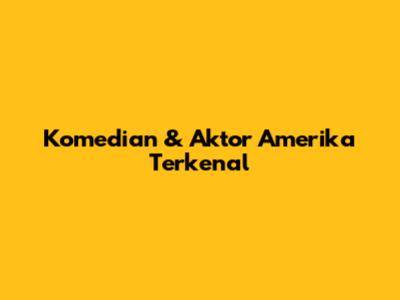 Komedian & Aktor Amerika Terkenal