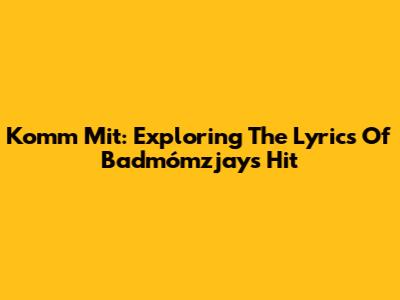 Komm Mit: Exploring The Lyrics Of Badmómzjay's Hit