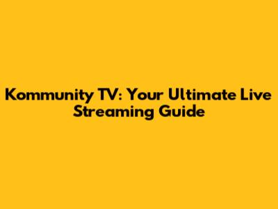 Kommunity TV: Your Ultimate Live Streaming Guide