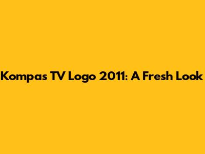 Kompas TV Logo 2011: A Fresh Look