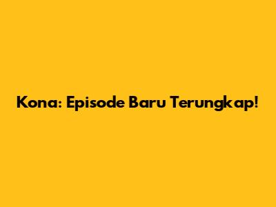 Kona: Episode Baru Terungkap!