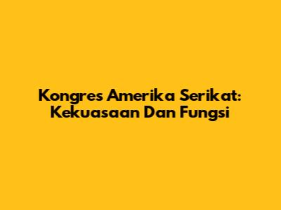 Kongres Amerika Serikat: Kekuasaan Dan Fungsi