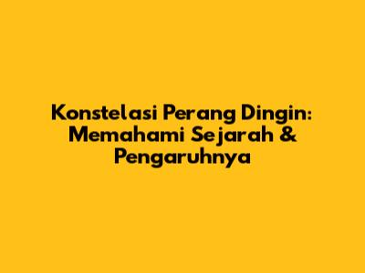 Konstelasi Perang Dingin: Memahami Sejarah & Pengaruhnya