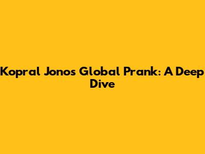 Kopral Jono's Global Prank: A Deep Dive