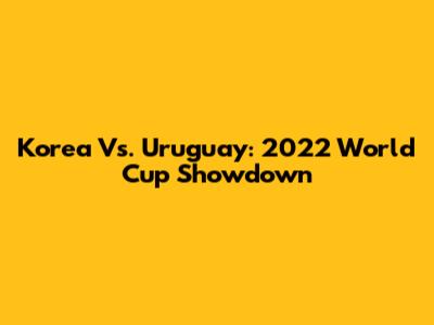 Korea Vs. Uruguay: 2022 World Cup Showdown