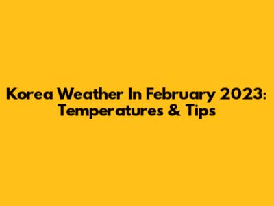 Korea Weather In February 2023: Temperatures & Tips