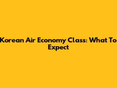 Korean Air Economy Class: What To Expect