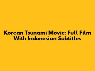 Korean Tsunami Movie: Full Film With Indonesian Subtitles