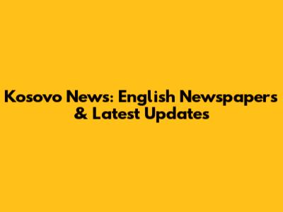 Kosovo News: English Newspapers & Latest Updates