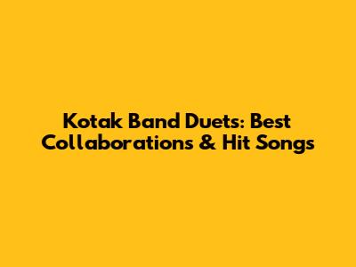 Kotak Band Duets: Best Collaborations & Hit Songs