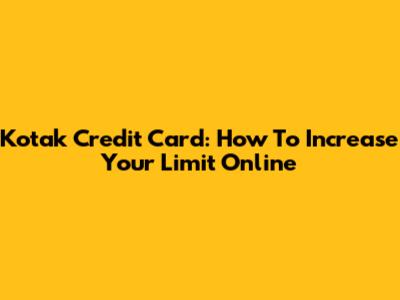 Kotak Credit Card: How To Increase Your Limit Online
