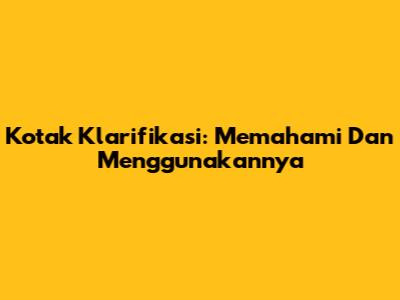 Kotak Klarifikasi: Memahami Dan Menggunakannya