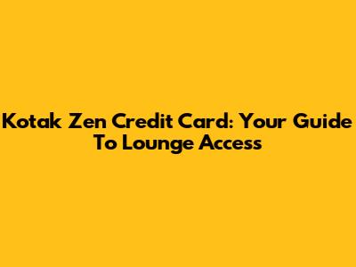 Kotak Zen Credit Card: Your Guide To Lounge Access
