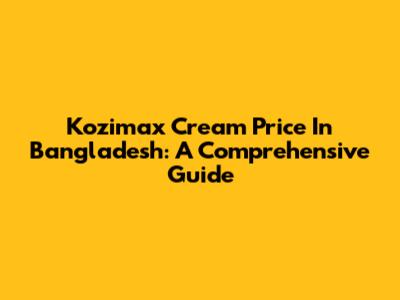 Kozimax Cream Price In Bangladesh: A Comprehensive Guide