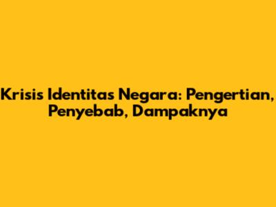 Krisis Identitas Negara: Pengertian, Penyebab, Dampaknya