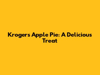 Kroger's Apple Pie: A Delicious Treat