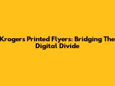 Kroger's Printed Flyers: Bridging The Digital Divide