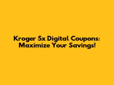 Kroger 5x Digital Coupons: Maximize Your Savings!