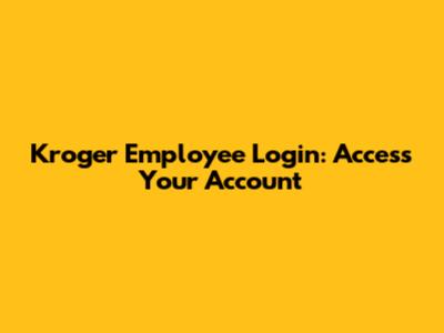 Kroger Employee Login: Access Your Account