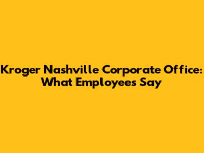 Kroger Nashville Corporate Office: What Employees Say