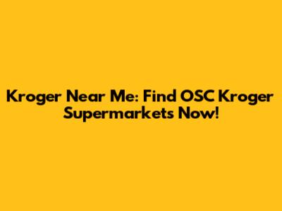 Kroger Near Me: Find OSC Kroger Supermarkets Now!
