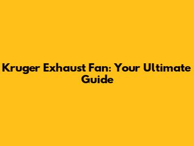 Kruger Exhaust Fan: Your Ultimate Guide