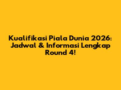 Kualifikasi Piala Dunia 2026: Jadwal & Informasi Lengkap Round 4!