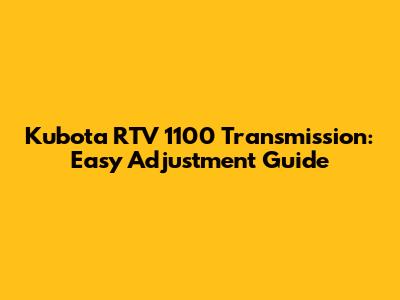 Kubota RTV 1100 Transmission: Easy Adjustment Guide