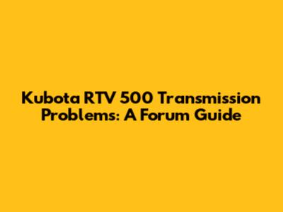 Kubota RTV 500 Transmission Problems: A Forum Guide