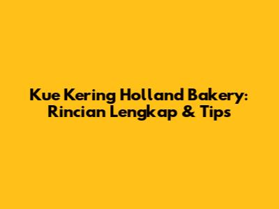 Kue Kering Holland Bakery: Rincian Lengkap & Tips