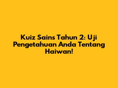 Kuiz Sains Tahun 2: Uji Pengetahuan Anda Tentang Haiwan!