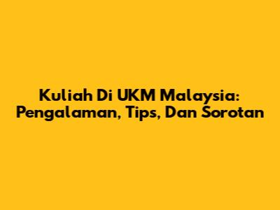 Kuliah Di UKM Malaysia: Pengalaman, Tips, Dan Sorotan