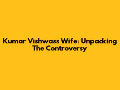 Kumar Vishwas's Wife: Unpacking The Controversy