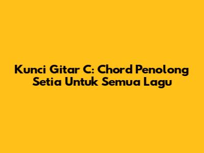 Kunci Gitar C: Chord Penolong Setia Untuk Semua Lagu