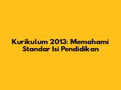 Kurikulum 2013: Memahami Standar Isi Pendidikan